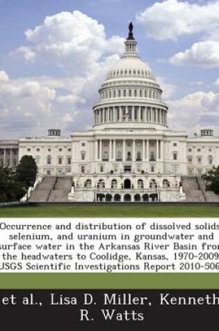 Cover of Occurrence and Distribution of Dissolved Solids, Selenium, and Uranium in Groundwater and Surface Water in the Arkansas River Basin from the Headwaters to Coolidge, Kansas, 1970-2009