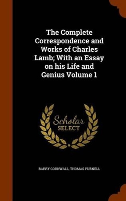 Book cover for The Complete Correspondence and Works of Charles Lamb; With an Essay on His Life and Genius Volume 1