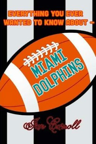 Cover of Everything You Ever Wanted to Know About Miami Dolphins