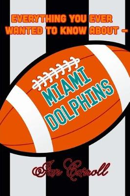 Book cover for Everything You Ever Wanted to Know About Miami Dolphins