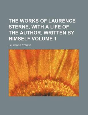 Book cover for The Works of Laurence Sterne, with a Life of the Author, Written by Himself Volume 1