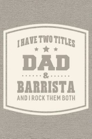 Cover of I Have Two Titles Dad & Barrista And I Rock Them Both