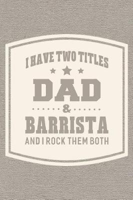 Book cover for I Have Two Titles Dad & Barrista And I Rock Them Both