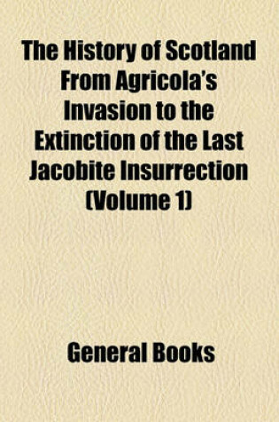 Cover of The History of Scotland from Agricola's Invasion to the Extinction of the Last Jacobite Insurrection (Volume 1)