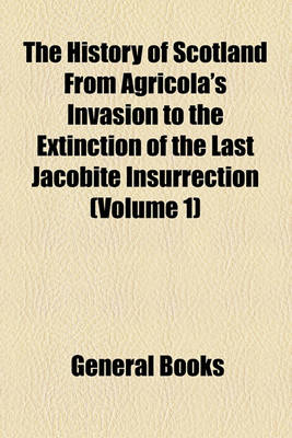 Book cover for The History of Scotland from Agricola's Invasion to the Extinction of the Last Jacobite Insurrection (Volume 1)