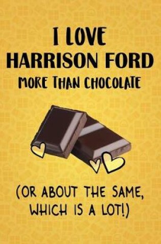 Cover of I Love Harrison Ford More Than Chocolate (Or About The Same, Which Is A Lot!)