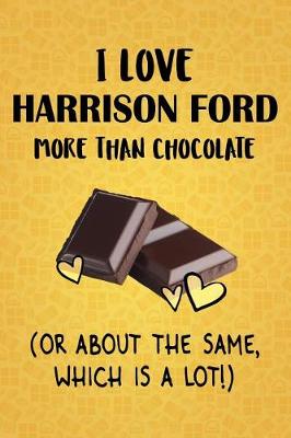 Book cover for I Love Harrison Ford More Than Chocolate (Or About The Same, Which Is A Lot!)