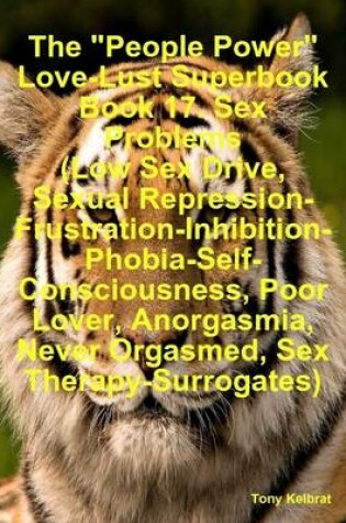 Cover of The "People Power" Love-Lust Superbook Book 17. Sex Problems (Low Sex Drive, Sexual Repression-Frustration-Inhibition-Phobia-Self-Consciousness, Poor Lover, Anorgasmia, Never Orgasmed, Sex Therapy-Surrogates)