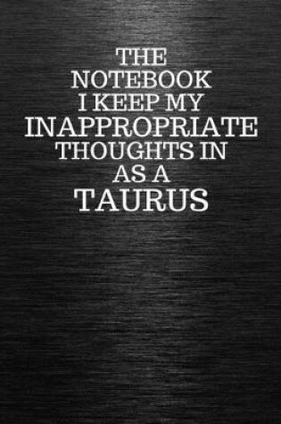 Cover of The Notebook I Keep My Inappropriate Thoughts In Aa A Taurus