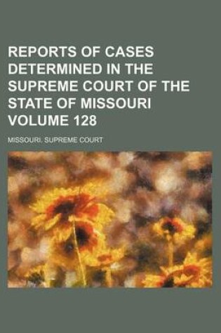 Cover of Reports of Cases Determined in the Supreme Court of the State of Missouri Volume 128