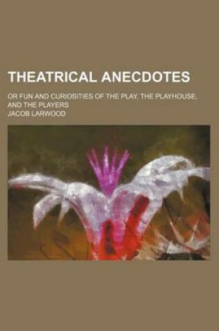 Cover of Theatrical Anecdotes; Or Fun and Curiosities of the Play, the Playhouse, and the Players