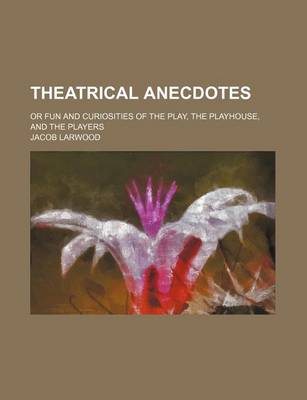 Book cover for Theatrical Anecdotes; Or Fun and Curiosities of the Play, the Playhouse, and the Players