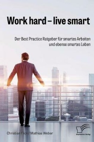 Cover of Work hard - live smart. Der Best Practice Ratgeber für smartes Arbeiten und ebenso smartes Leben