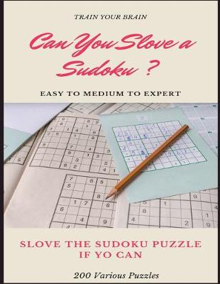 Book cover for TRAIN YOUR BRAIN CAN YOU SLOVE A SUDOKU ? EASY TO MEDIUM TO EXPERT SLOVE THE SUDOKU PUZZLE IF YOU CAN 200 Various Puzzles