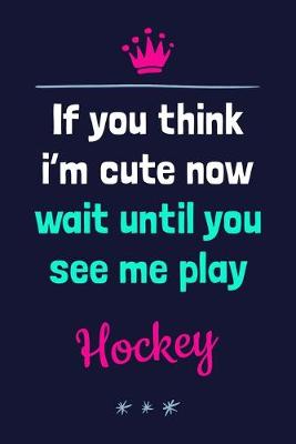 Book cover for If You Think I'm Cute Now Wait Until You See Me Play Hockey