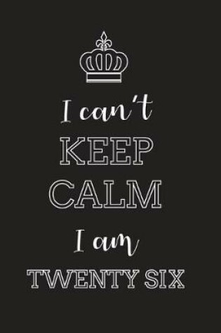 Cover of I Can't Keep Calm I Am Twenty Six