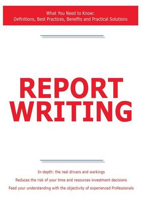 Book cover for Report Writing - What You Need to Know: Definitions, Best Practices, Benefits and Practical Solutions
