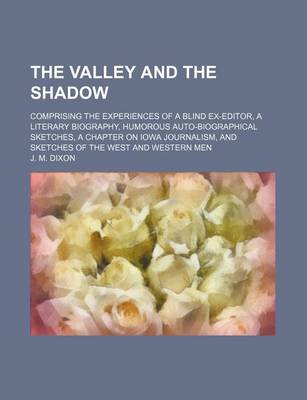 Book cover for The Valley and the Shadow; Comprising the Experiences of a Blind Ex-Editor, a Literary Biography, Humorous Auto-Biographical Sketches, a Chapter on Iowa Journalism, and Sketches of the West and Western Men