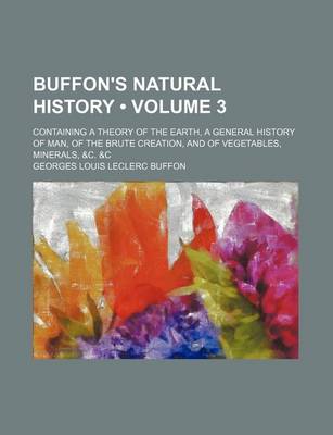 Book cover for Buffon's Natural History (Volume 3); Containing a Theory of the Earth, a General History of Man, of the Brute Creation, and of Vegetables, Minerals, &C. &C