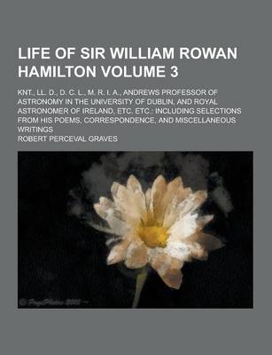 Book cover for Life of Sir William Rowan Hamilton; Knt., LL. D., D. C. L., M. R. I. A., Andrews Professor of Astronomy in the University of Dublin, and Royal Astrono