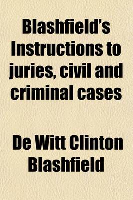 Book cover for Blashfield's Instructions to Juries, Civil and Criminal Cases (Volume 3); Including Trial Practice Relating to Instructions and Forms of Approved Instructions on All Branches of the Law