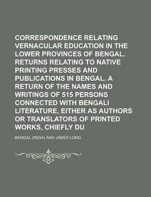 Book cover for Correspondence Relating to Vernacular Education in the Lower Provinces of Bengal. Returns Relating to Native Printing Presses and Publications in Bengal. a Return of the Names and Writings of 515 Persons Connected with Bengali Literature,