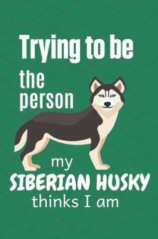 Cover of Trying to be the person my cute Siberian Husky thinks I am
