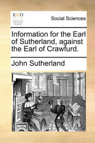 Cover of Information for the Earl of Sutherland, Against the Earl of Crawfurd.