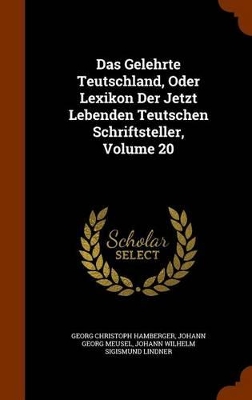 Book cover for Das Gelehrte Teutschland, Oder Lexikon Der Jetzt Lebenden Teutschen Schriftsteller, Volume 20