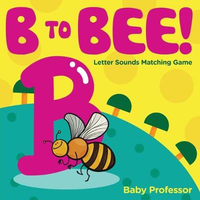 Book cover for B to Bee! - Letter Sounds Matching Game