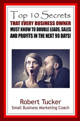 Book cover for Top 10 Secrets That Every Business Owner Must Know To Double Leads, Sales And Profits In The Next 90 Days