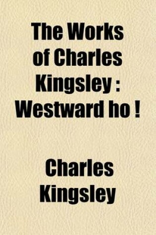 Cover of The Works of Charles Kingsley Volume 6; Westward Ho !