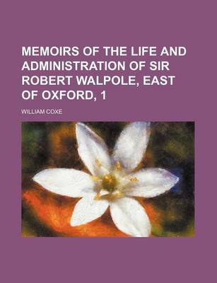 Book cover for Memoirs of the Life and Administration of Sir Robert Walpole, East of Oxford, 1