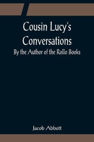 Cover of Cousin Lucy's Conversations; By the Author of the Rollo Books