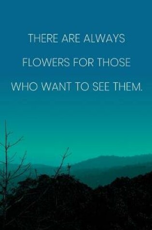 Cover of Inspirational Quote Notebook - 'There Are Always Flowers For Those Who Want To See Them.' - Inspirational Journal to Write in