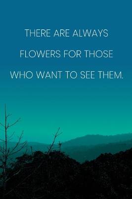 Book cover for Inspirational Quote Notebook - 'There Are Always Flowers For Those Who Want To See Them.' - Inspirational Journal to Write in