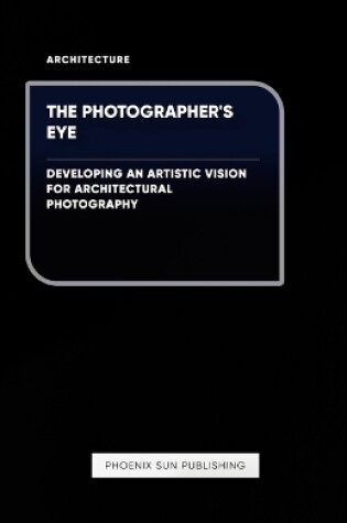 Cover of The Photographer's Eye - Developing an Artistic Vision for Architectural Photography