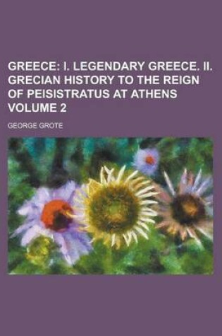 Cover of Greece (Volume 2); I. Legendary Greece. II. Grecian History to the Reign of Peisistratus at Athens