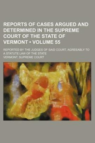 Cover of Reports of Cases Argued and Determined in the Supreme Court of the State of Vermont (Volume 55); Reported by the Judges of Said Court, Agreeably to a Statute Law of the State