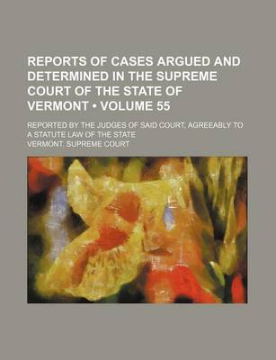 Book cover for Reports of Cases Argued and Determined in the Supreme Court of the State of Vermont (Volume 55); Reported by the Judges of Said Court, Agreeably to a Statute Law of the State