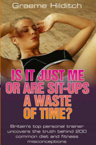 Cover of Is it Just Me or are Sit Ups a Waste of Time?