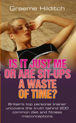 Book cover for Is it Just Me or are Sit Ups a Waste of Time?