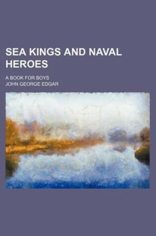 Cover of Sea Kings and Naval Heroes; A Book for Boys