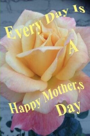 Cover of Every Day is Mother's Day Rose