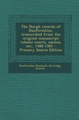Cover of The Burgh Records of Dunfermline, Transcribed from the Original Manuscript Volume Courts, Sasines, Etc., 1488-1584