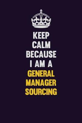 Book cover for Keep Calm Because I Am A General Manager Sourcing