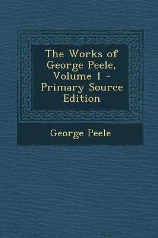 Cover of The Works of George Peele, Volume 1 - Primary Source Edition