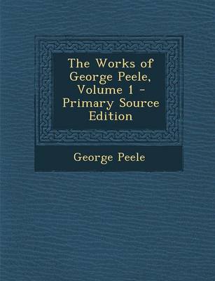 Book cover for The Works of George Peele, Volume 1 - Primary Source Edition