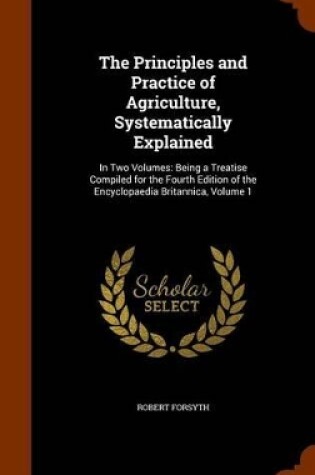 Cover of The Principles and Practice of Agriculture, Systematically Explained