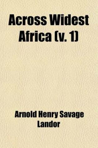 Cover of Across Widest Africa (Volume 1); An Account of the Country and People of Eastern, Central and Western Africa as Seen During a Twelve Months' Journey from Djibuti to Cape Verde